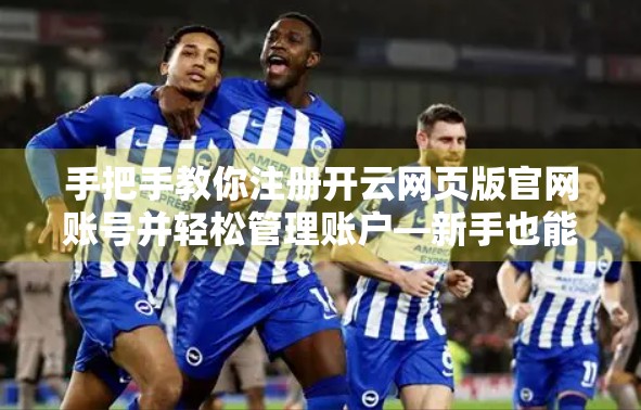 手把手教你注册开云网页版官网账号并轻松管理账户—新手也能秒变老司机！