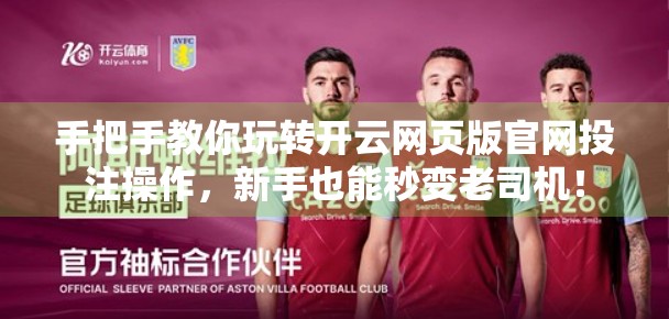 手把手教你玩转开云网页版官网投注操作，新手也能秒变老司机！