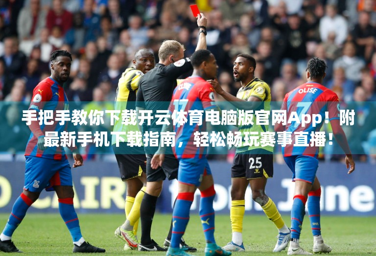 手把手教你下载开云体育电脑版官网App！附最新手机下载指南，轻松畅玩赛事直播！