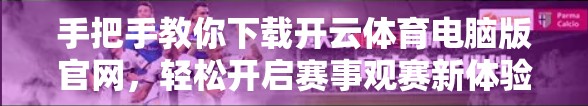 手把手教你下载开云体育电脑版官网，轻松开启赛事观赛新体验！