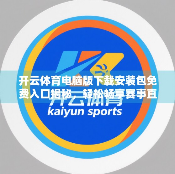 开云体育电脑版下载安装包免费入口揭秘，轻松畅享赛事直播与运动数据，这波福利你不能错过！