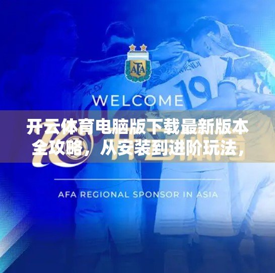 开云体育电脑版下载最新版本全攻略，从安装到进阶玩法，一文搞定！