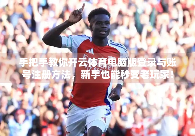 手把手教你开云体育电脑版登录与账号注册方法，新手也能秒变老玩家！