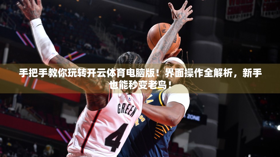 手把手教你玩转开云体育电脑版！界面操作全解析，新手也能秒变老鸟！