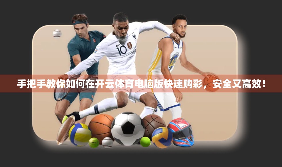 手把手教你如何在开云体育电脑版快速购彩，安全又高效！