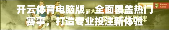 开云体育电脑版，全面覆盖热门赛事，打造专业投注新体验