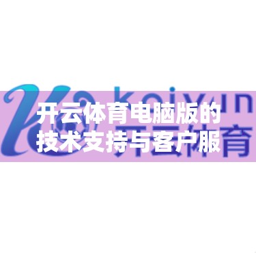 开云体育电脑版的技术支持与客户服务渠道全解析，让你畅享赛事直播不卡顿！