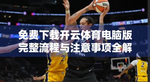 免费下载开云体育电脑版完整流程与注意事项全解析｜新手也能轻松上手！
