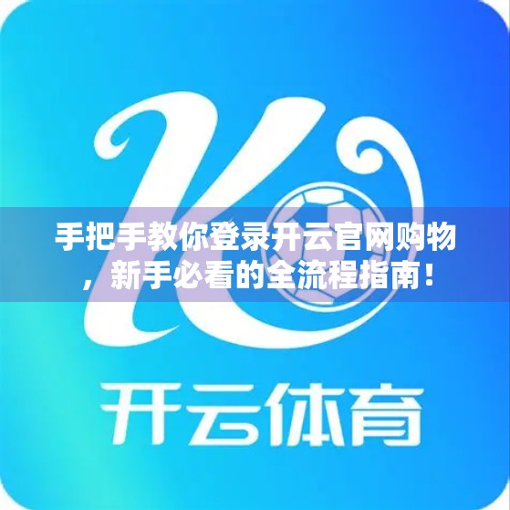 手把手教你登录开云官网购物，新手必看的全流程指南！