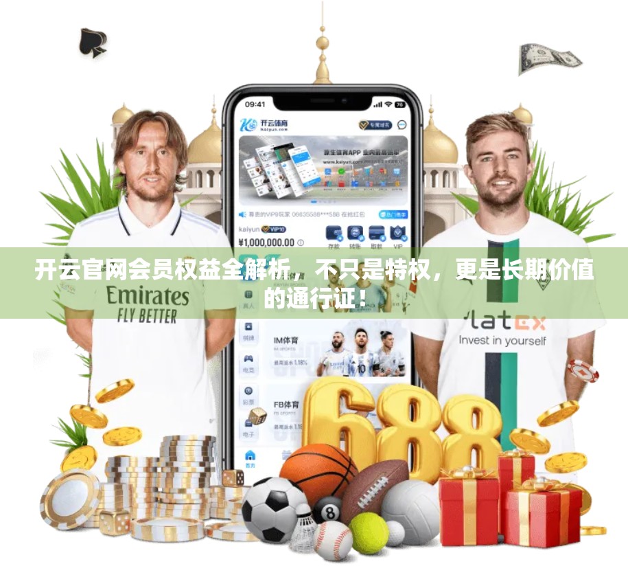 开云官网会员权益全解析，不只是特权，更是长期价值的通行证！