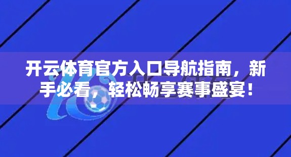 开云体育官方入口导航指南，新手必看，轻松畅享赛事盛宴！