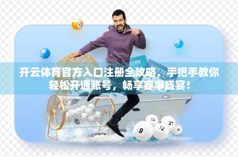开云体育官方入口注册全攻略，手把手教你轻松开通账号，畅享赛事盛宴！