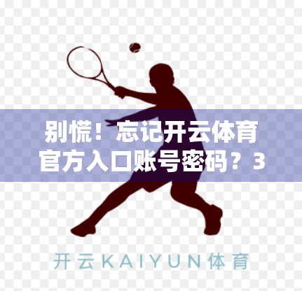 别慌！忘记开云体育官方入口账号密码？3步轻松找回，附防封禁技巧！
