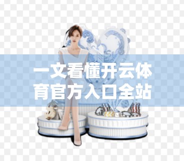 一文看懂开云体育官方入口全站导航指南，新手也能秒变老手！