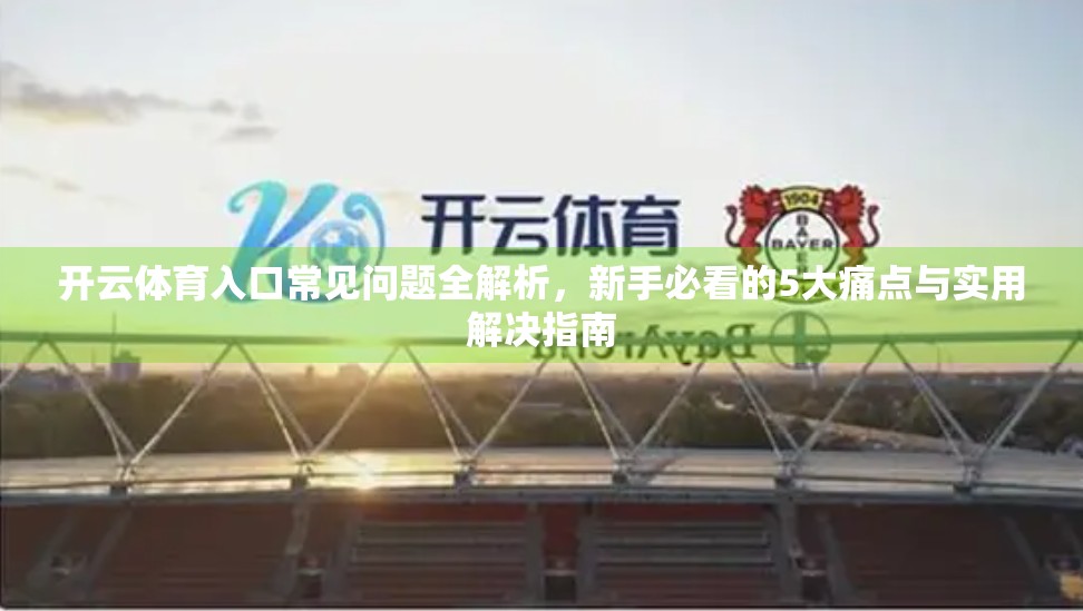 开云体育入口常见问题全解析，新手必看的5大痛点与实用解决指南