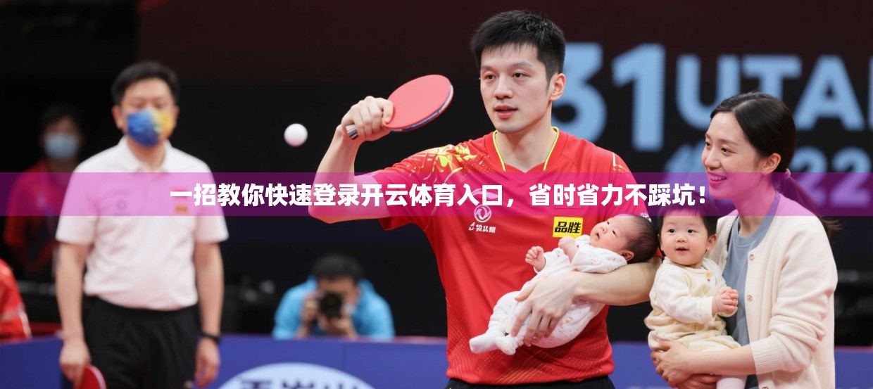一招教你快速登录开云体育入口，省时省力不踩坑！