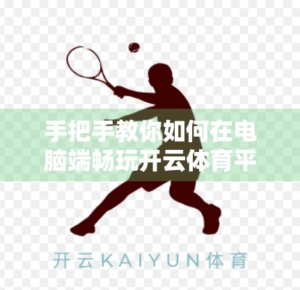 手把手教你如何在电脑端畅玩开云体育平台—无需复杂操作，轻松开启赛事直播与投注体验！
