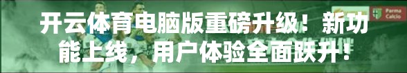开云体育电脑版重磅升级！新功能上线，用户体验全面跃升！