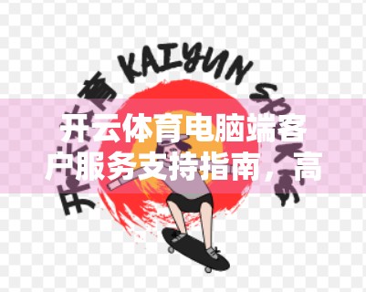 开云体育电脑端客户服务支持指南，高效解决问题，畅享赛事体验