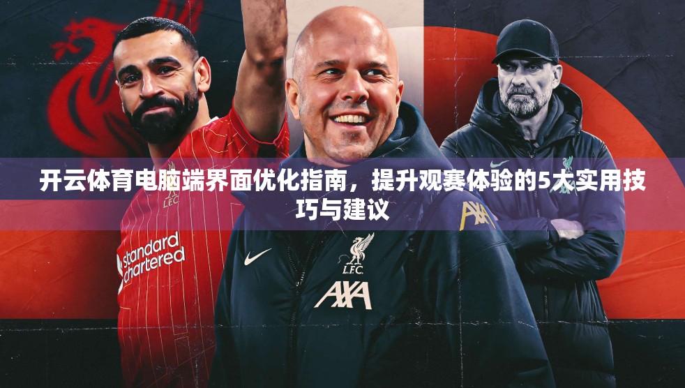 开云体育电脑端界面优化指南，提升观赛体验的5大实用技巧与建议
