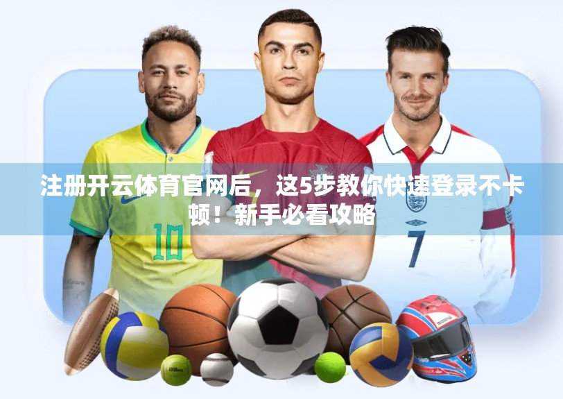 注册开云体育官网后，这5步教你快速登录不卡顿！新手必看攻略