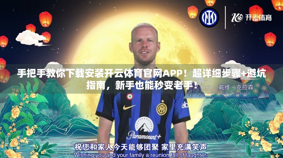 手把手教你下载安装开云体育官网APP！超详细步骤+避坑指南，新手也能秒变老手！