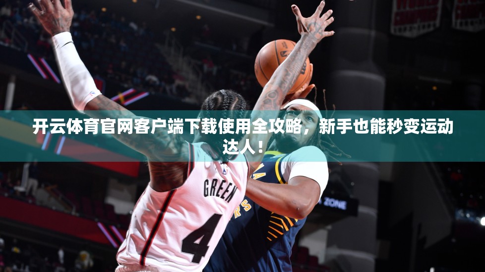 开云体育官网客户端下载使用全攻略，新手也能秒变运动达人！