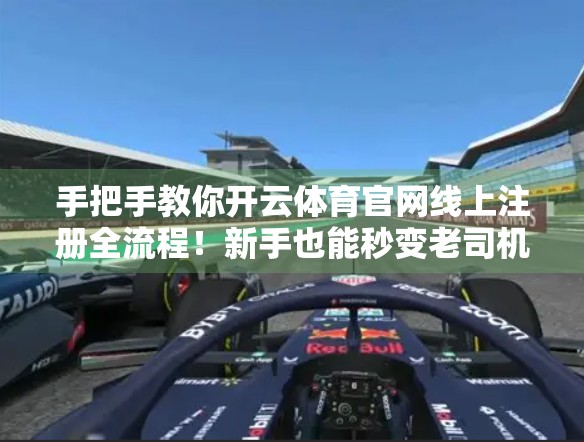 手把手教你开云体育官网线上注册全流程！新手也能秒变老司机！