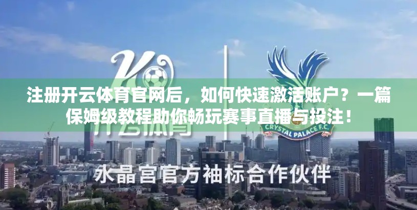 注册开云体育官网后，如何快速激活账户？一篇保姆级教程助你畅玩赛事直播与投注！