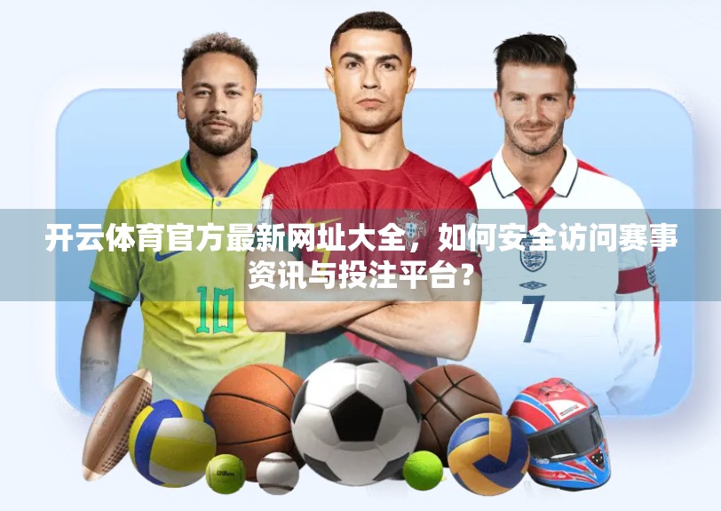 开云体育官方最新网址大全，如何安全访问赛事资讯与投注平台？