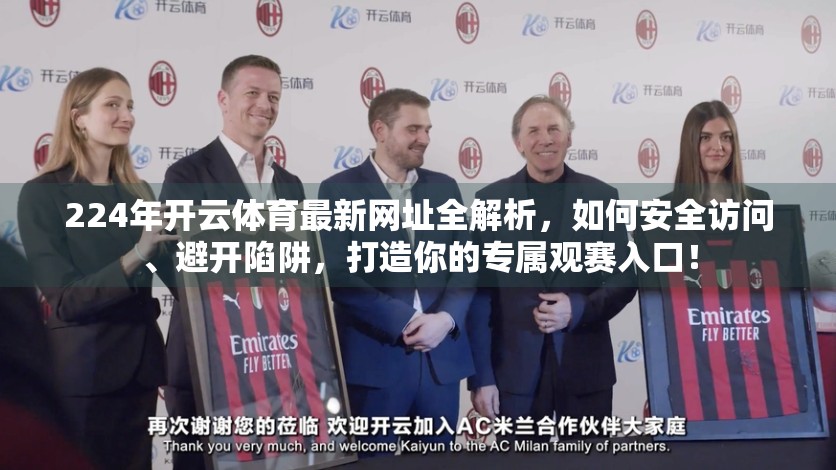 224年开云体育最新网址全解析，如何安全访问、避开陷阱，打造你的专属观赛入口！