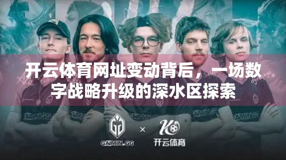 开云体育网址变动背后，一场数字战略升级的深水区探索