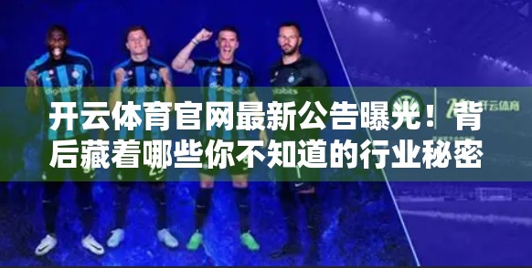 开云体育官网最新公告曝光！背后藏着哪些你不知道的行业秘密？