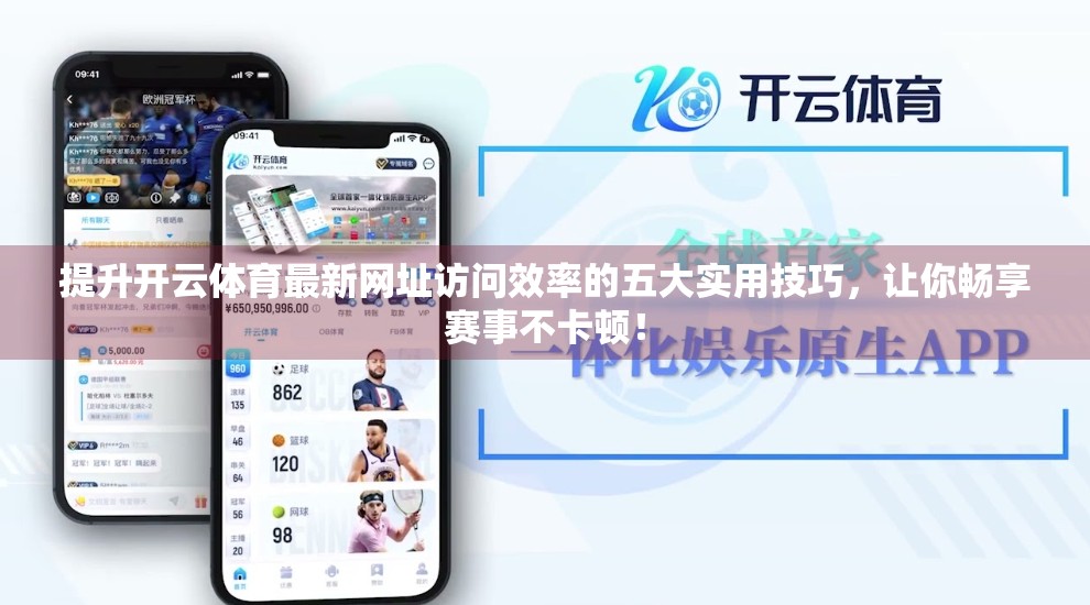 提升开云体育最新网址访问效率的五大实用技巧，让你畅享赛事不卡顿！