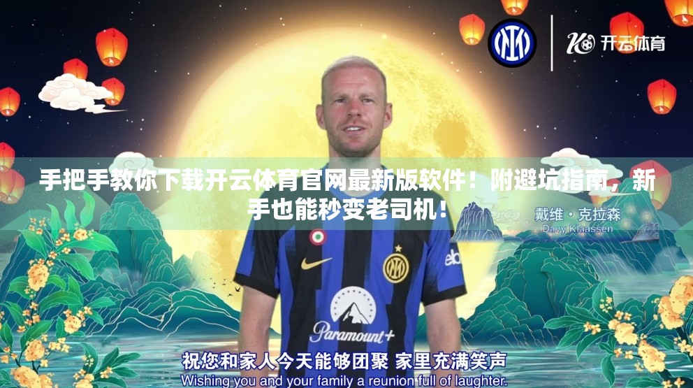 手把手教你下载开云体育官网最新版软件！附避坑指南，新手也能秒变老司机！