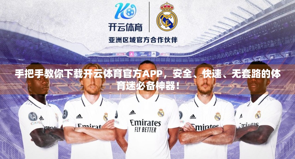 手把手教你下载开云体育官方APP，安全、快速、无套路的体育迷必备神器！