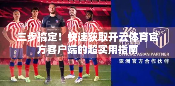 三步搞定！快速获取开云体育官方客户端的超实用指南