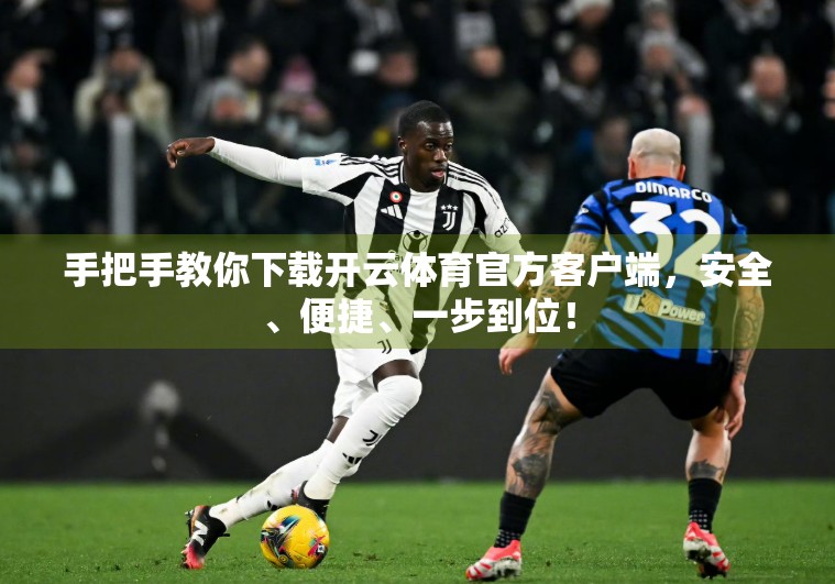 手把手教你下载开云体育官方客户端，安全、便捷、一步到位！