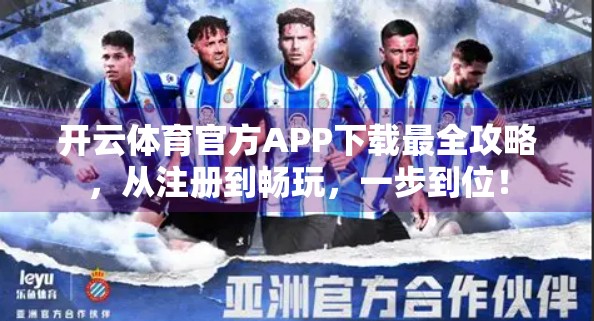 开云体育官方APP下载最全攻略，从注册到畅玩，一步到位！