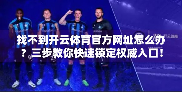找不到开云体育官方网址怎么办？三步教你快速锁定权威入口！