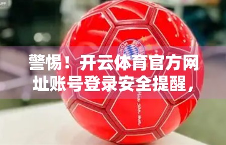 警惕！开云体育官方网址账号登录安全提醒，你的运动梦想，别让黑客偷走！