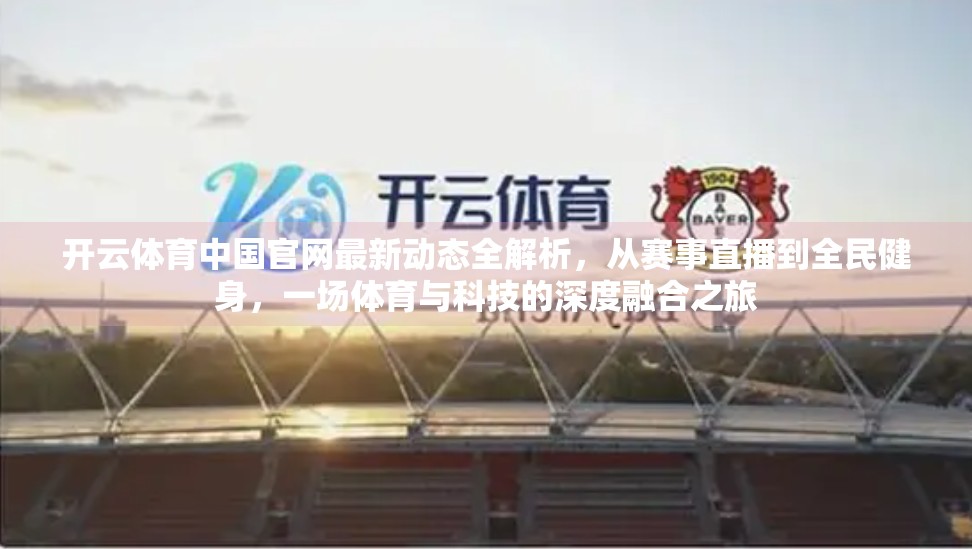 开云体育中国官网最新动态全解析，从赛事直播到全民健身，一场体育与科技的深度融合之旅