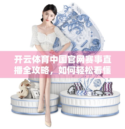 开云体育中国官网赛事直播全攻略，如何轻松看懂每一场精彩对决？