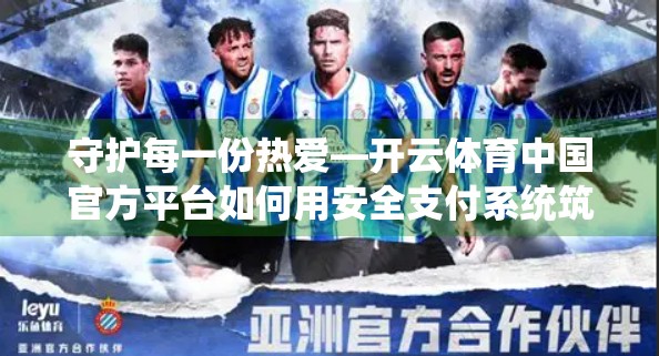 守护每一份热爱—开云体育中国官方平台如何用安全支付系统筑牢用户信任之基