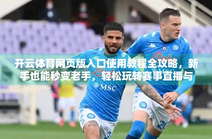 开云体育网页版入口使用教程全攻略，新手也能秒变老手，轻松玩转赛事直播与投注！