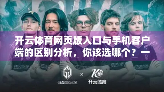 开云体育网页版入口与手机客户端的区别分析，你该选哪个？一文说清！