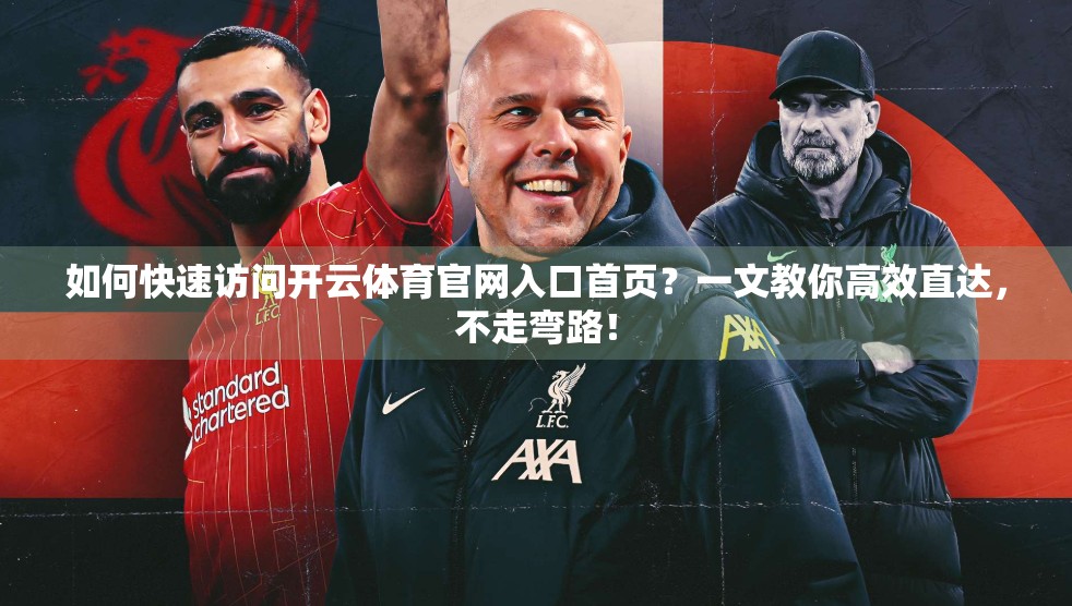 如何快速访问开云体育官网入口首页？一文教你高效直达，不走弯路！