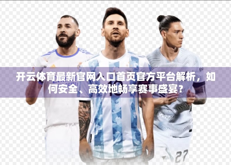 开云体育最新官网入口首页官方平台解析，如何安全、高效地畅享赛事盛宴？