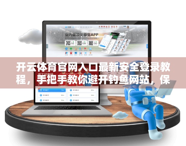 开云体育官网入口最新安全登录教程，手把手教你避开钓鱼网站，保护账号不被盗！