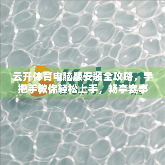 云开体育电脑版安装全攻略，手把手教你轻松上手，畅享赛事直播新体验！